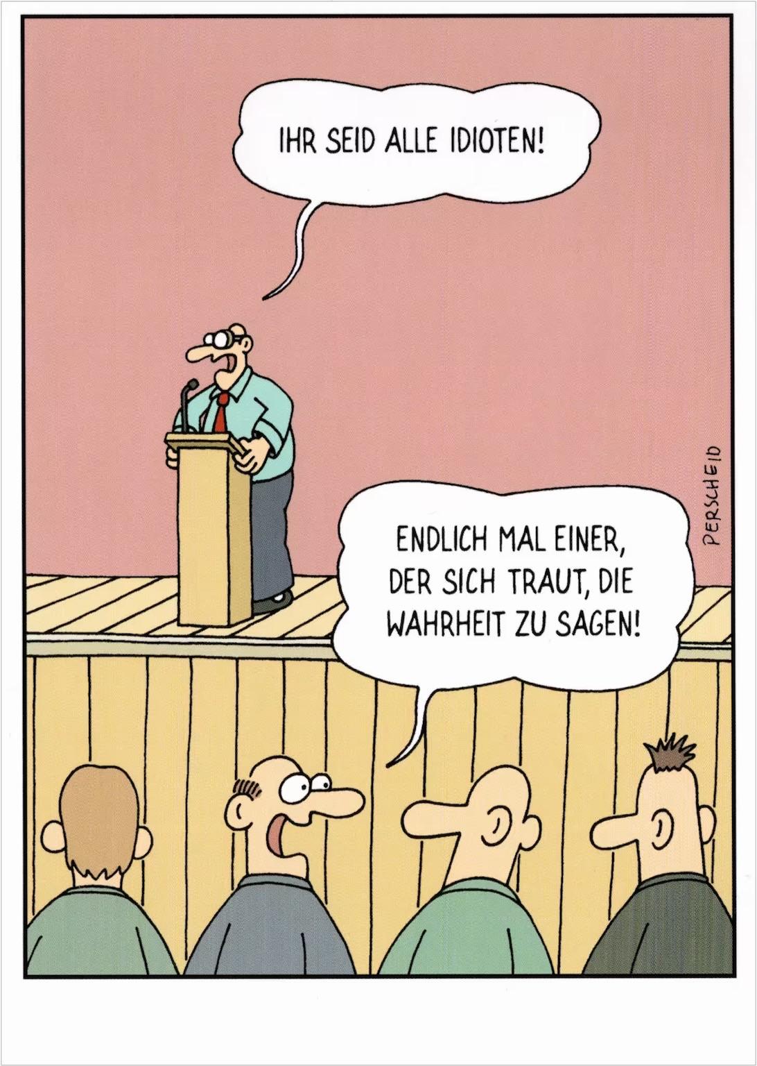 Eine Perscheid Karikatur zeigt einen Redner am Rednerpult, der dem Publikum entgegenruft: „Ihr seid alle Idioten!“ Ein Zuhörer antwortet: „Endlich jemand, der sich traut, die Wahrheit zu sagen!“